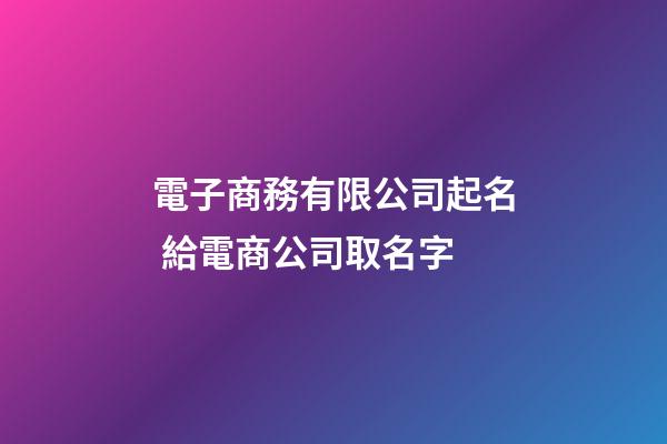 電子商務有限公司起名 給電商公司取名字-第1張-公司起名-玄機派